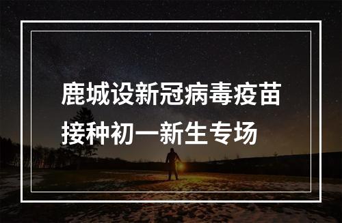 鹿城设新冠病毒疫苗接种初一新生专场