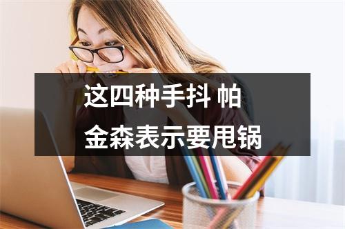 这四种手抖 帕金森表示要甩锅