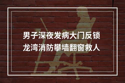 男子深夜发病大门反锁 龙湾消防攀墙翻窗救人