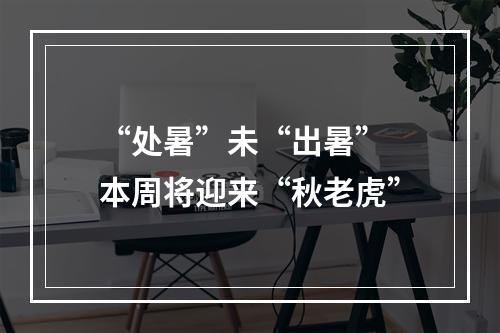 “处暑”未“出暑” 本周将迎来“秋老虎”