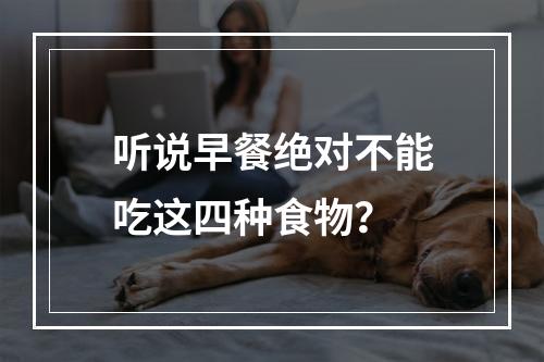 听说早餐绝对不能吃这四种食物？