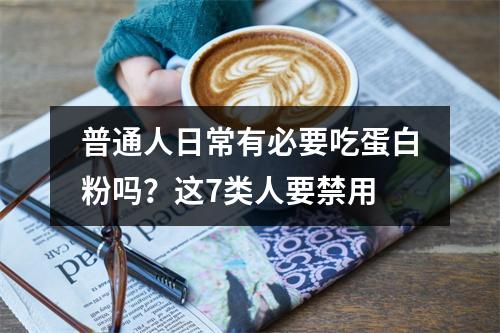 普通人日常有必要吃蛋白粉吗？这7类人要禁用