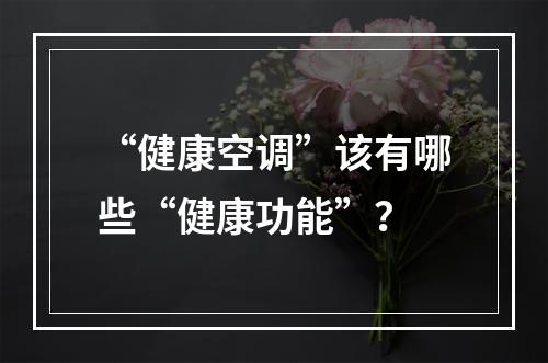 “健康空调”该有哪些“健康功能”？