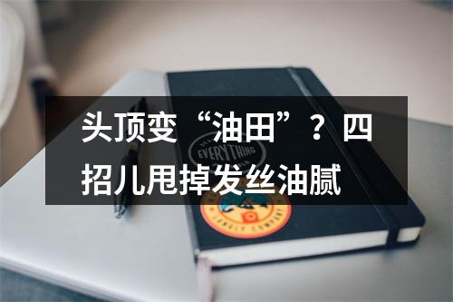 头顶变“油田”？四招儿甩掉发丝油腻