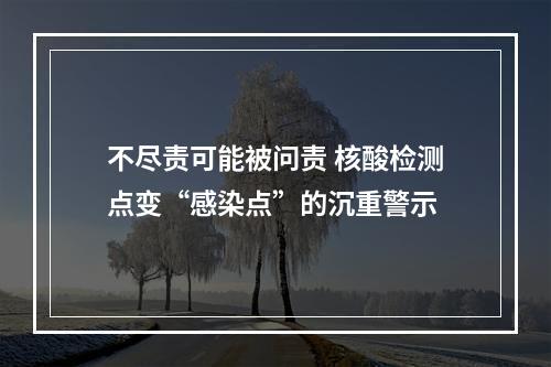 不尽责可能被问责 核酸检测点变“感染点”的沉重警示