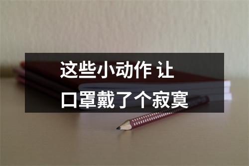 这些小动作 让口罩戴了个寂寞