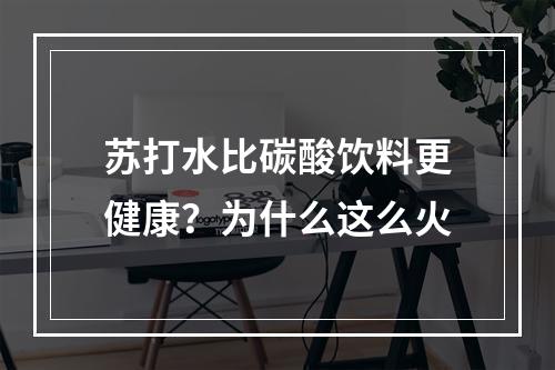 苏打水比碳酸饮料更健康？为什么这么火