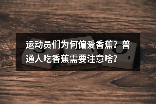 运动员们为何偏爱香蕉？普通人吃香蕉需要注意啥？