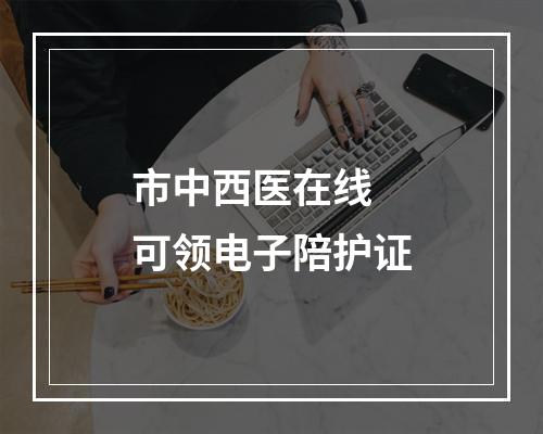 市中西医在线 可领电子陪护证