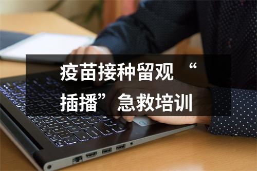 疫苗接种留观 “插播”急救培训