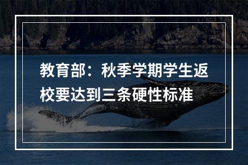 教育部：秋季学期学生返校要达到三条硬性标准