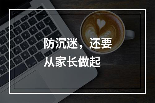 防沉迷，还要从家长做起