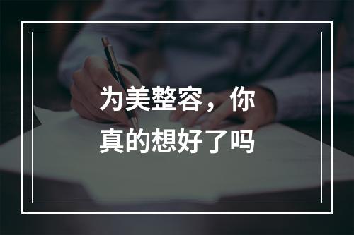 为美整容，你真的想好了吗