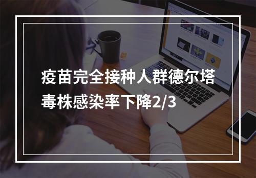 疫苗完全接种人群德尔塔毒株感染率下降2/3