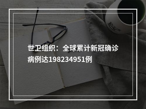 世卫组织：全球累计新冠确诊病例达198234951例