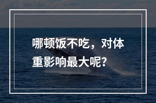 哪顿饭不吃，对体重影响最大呢？