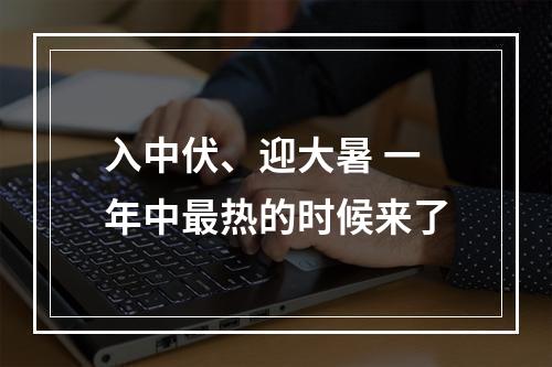 入中伏、迎大暑 一年中最热的时候来了