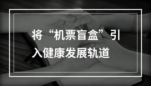 将“机票盲盒”引入健康发展轨道