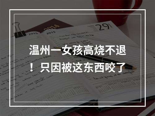 温州一女孩高烧不退！只因被这东西咬了