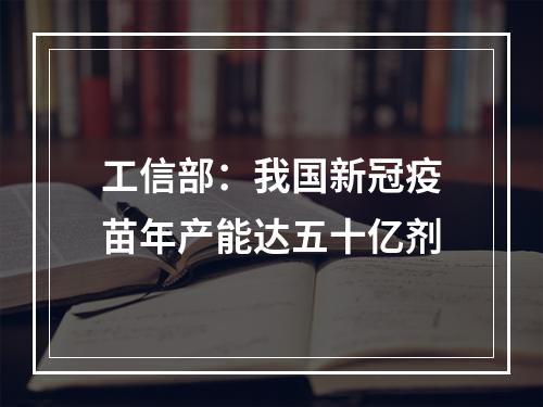 工信部：我国新冠疫苗年产能达五十亿剂