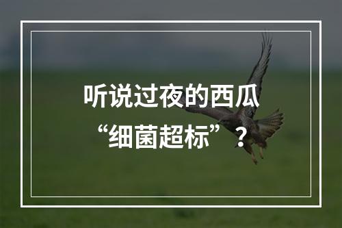 听说过夜的西瓜“细菌超标”？