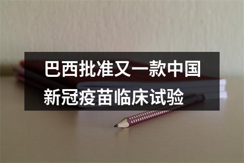巴西批准又一款中国新冠疫苗临床试验