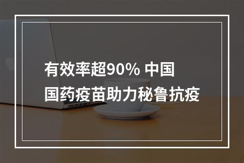 有效率超90％ 中国国药疫苗助力秘鲁抗疫