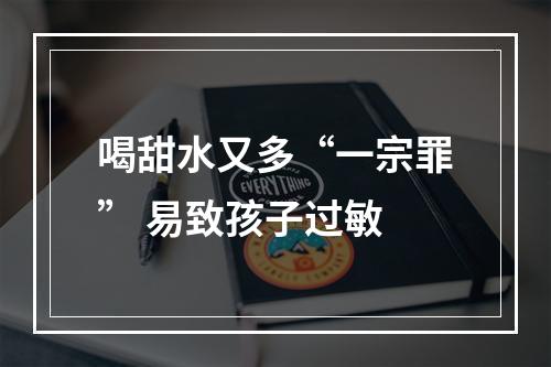 喝甜水又多“一宗罪” 易致孩子过敏