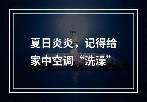 夏日炎炎，记得给家中空调“洗澡”
