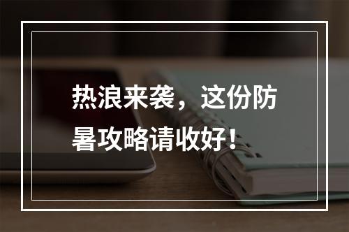 热浪来袭，这份防暑攻略请收好！