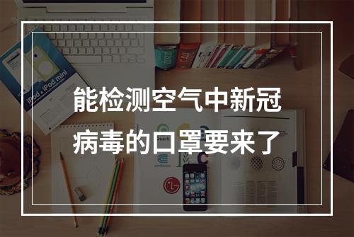 能检测空气中新冠病毒的口罩要来了