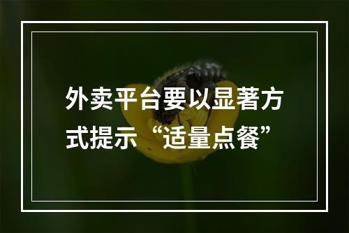 外卖平台要以显著方式提示“适量点餐”