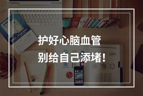 护好心脑血管 别给自己添堵！