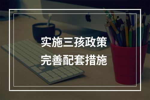 实施三孩政策 完善配套措施