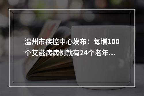 温州市疾控中心发布：每增100个艾滋病病例就有24个老年人