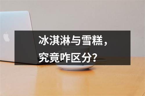 冰淇淋与雪糕，究竟咋区分？