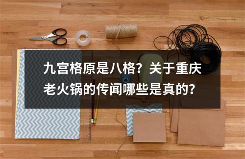 九宫格原是八格？关于重庆老火锅的传闻哪些是真的？