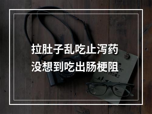 拉肚子乱吃止泻药 没想到吃出肠梗阻
