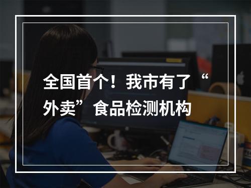 全国首个！我市有了“外卖”食品检测机构