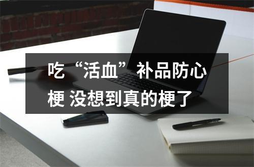 吃“活血”补品防心梗 没想到真的梗了
