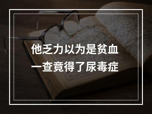 他乏力以为是贫血 一查竟得了尿毒症