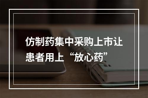 仿制药集中采购上市让患者用上“放心药”