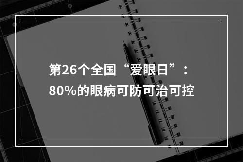 第26个全国“爱眼日”：80%的眼病可防可治可控
