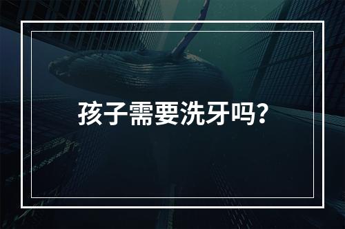 孩子需要洗牙吗？
