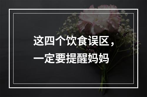 这四个饮食误区，一定要提醒妈妈