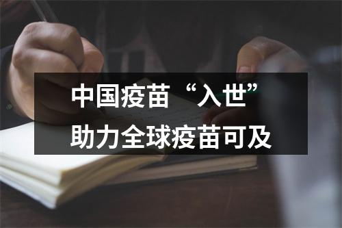 中国疫苗“入世”助力全球疫苗可及