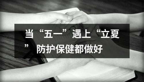 当“五一”遇上“立夏” 防护保健都做好
