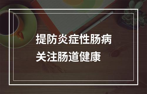 提防炎症性肠病关注肠道健康