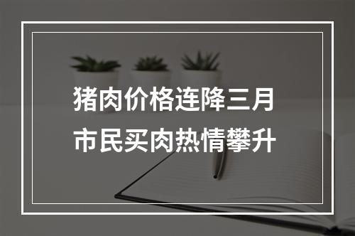 猪肉价格连降三月 市民买肉热情攀升