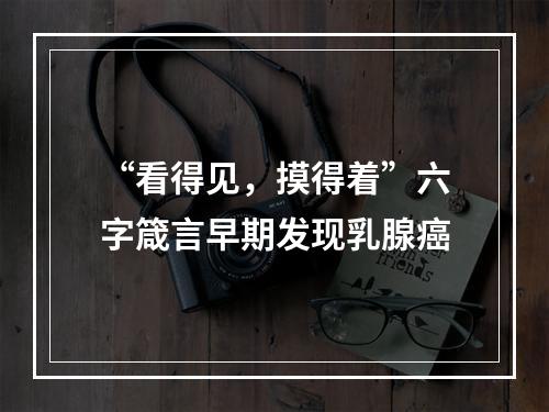 “看得见，摸得着”六字箴言早期发现乳腺癌